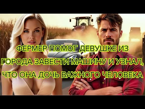 Видео: Фермер помог девушке из города завести машину и узнал что она дочь важного человека #фермер #история