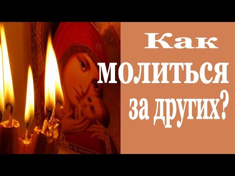 Видео: Как Молиться за Других? Как молиться, чтобы Молитва была Настоящей?