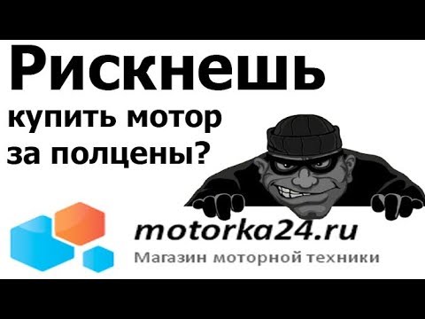 Видео: Моторка24.ру - опять мошенники и лодочные моторы за полцены
