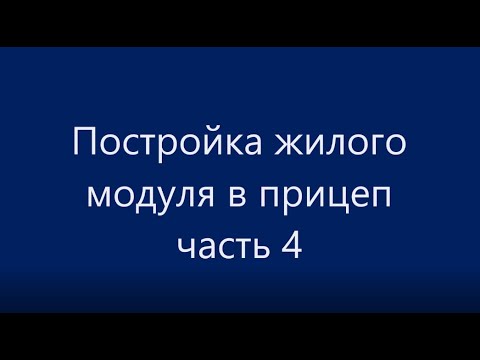 Видео: Съёмный жилой модуль в прицеп. Часть 4, 2021г.