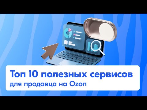 Видео: Топ 10 полезных сервисов для продавца на Ozon из СНГ