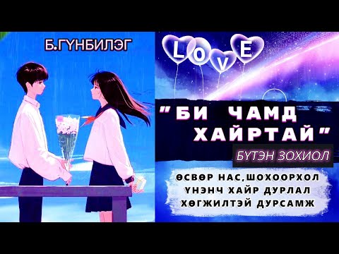 Видео: Б.Гүнбилэг "БИ ЧАМД ХАЙРТАЙ" БҮТЭН ЗОХИОЛ /БАГА НАС, ШОХООРХОЛ,ХАЙР ДУРЛАЛ, АМЬДРАЛЫН ХАНЬ/