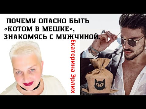 Видео: ЖЕНЩИНЫ, ОПАСНО БЫТЬ «КОТОМ В МЕШКЕ», ЗНАКОМЯСЬ С МУЖЧИНОЙ. Психолог Екатерина Эрлих