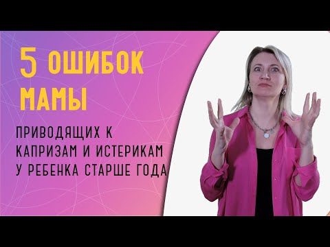 Видео: 5 ошибок мамы, приводящих к капризам ребенка старше года