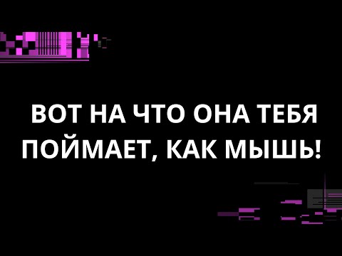 Видео: ВОТ НА ЧТО ОНА ТЕБЯ ПОЙМАЕТ, КАК МЫШЬ!