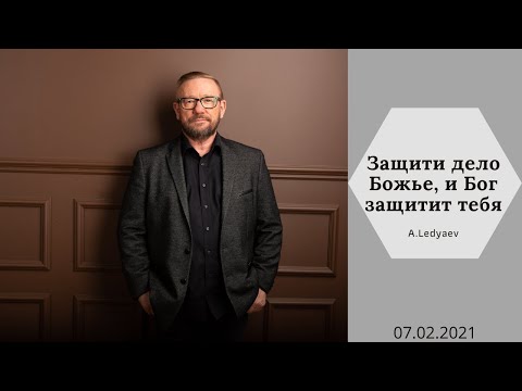 Видео: Защити дело Божье, и Бог защитит тебя... (Алексей Ледяев), 07.02.21