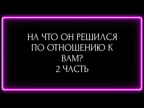 Видео: НА ЧТО ОН РЕШИЛСЯ ПО ОТНОШЕНИЮ К ВАМ? 2 ЧАСТЬ
