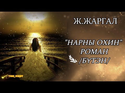 Видео: Ж.ЖАРГАЛ  "НАРНЫ ОХИН" роман  /БҮТЭН ЗОХИОЛ/