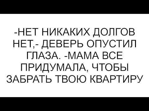Видео: -Нет никаких долгов нет,- деверь опустил глаза. -Мама все придумала, чтобы забрать твою квартиру