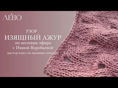 Видео: Узор «Изящный ажур». По мотивам эфира с Инной Воробьевой. Мастер-класс по вязанию спицами.