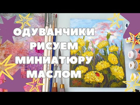 Видео: МАСТЕР-КЛАСС МИНИАТЮРА МАСЛОМ | РИСУЕМ ОДУВАНЧИКИ | КАРТИНА С ПОЛЕВЫМИ ЦВЕТАМИ