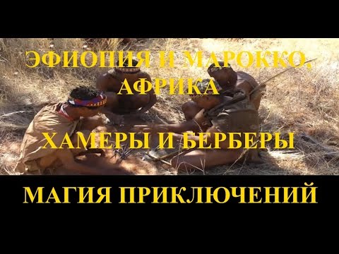 Видео: Магия приключений:  Эфиопия и Марокко, Африка. Хамеры и Берберы.