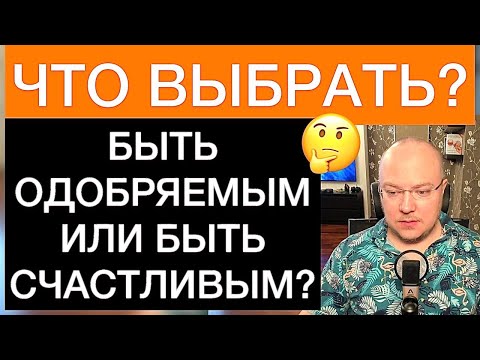 Видео: БЫТЬ ОДОБРЯЕМЫМ ИЛИ БЫТЬ СЧАСТЛИВЫМ? ЧТО ВЫБРАТЬ?