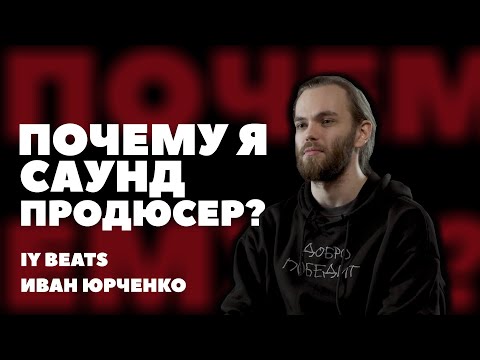 Видео: ПОЧЕМУ Я САУНД ПРОДЮСЕР? | ИВАН ЮРЧЕНКО | IY BEATS | #4 | Media FAQ