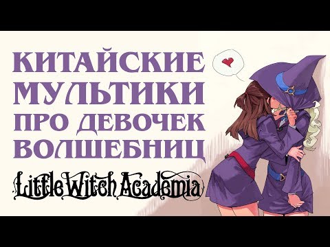 Видео: Китайские мультики про девочек волшебниц / Little Witch Academia PS4 обзор
