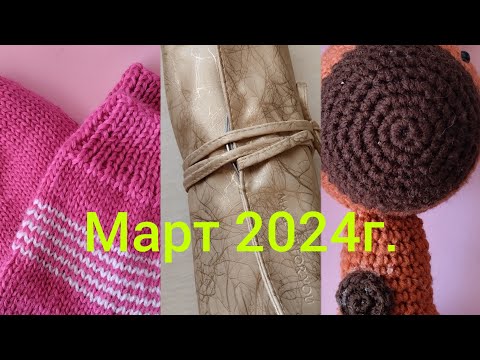 Видео: Готовые работы/Вязальные будни/Март  2024 г.