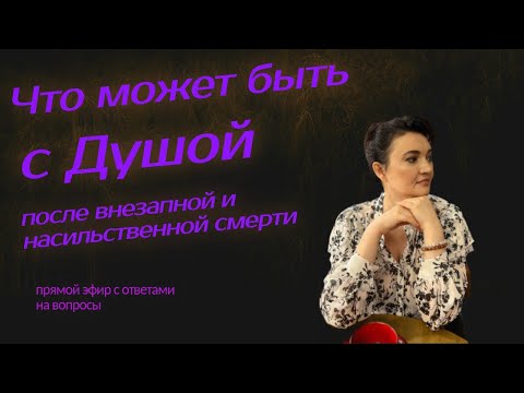 Видео: Что происходит с Душой после внезапной или насильственной смерти?  Прямой эфир и ответы на вопросы.