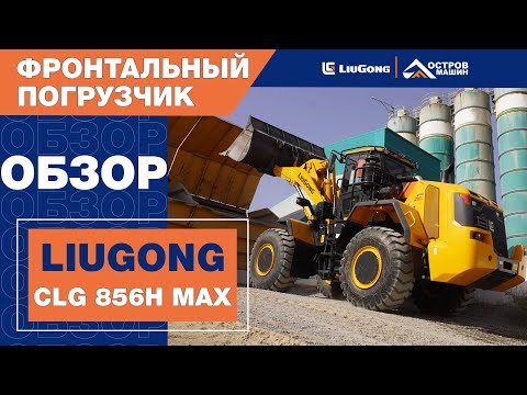 Видео: МАКСИМАЛЬНЫЙ ПОГРУЗЧИК LiuGong CLG 856H MAX+