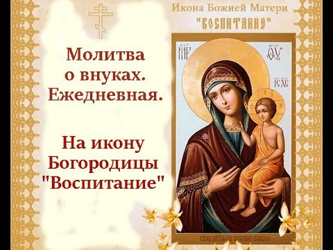 Видео: Молитва о внуках ежедневная на икону Божией Матери «Воспитание»