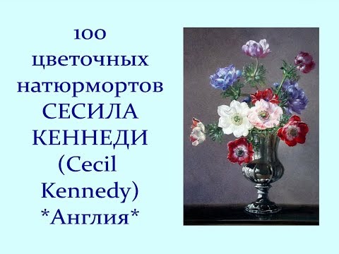 Видео: Автор ролика Виталий Тищенко.(Ростов-н\Д). 100 цветочных натюрмортов Сесила Кеннеди