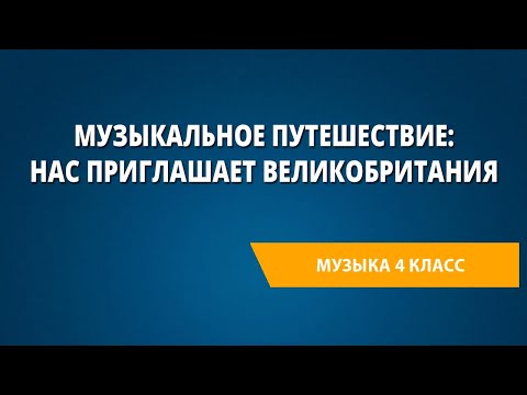 Видео: Музыкальное путешествие: нас приглашает Великобритания. Музыка 4 класс.