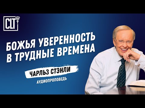 Видео: Божья уверенность в трудные времена | Чарльз Стэнли | Аудиопроповедь