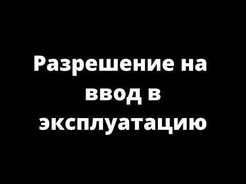 Видео: РАЗРЕШЕНИЕ НА ВВОД В ЭКСПЛУАТАЦИЮ