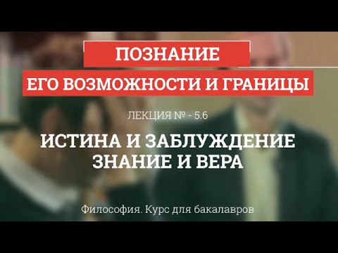 Видео: 5.6 Истина и заблуждение, знание и вера - Философия для бакалавров