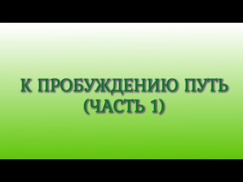 Видео: К Пробуждению путь (часть 1)