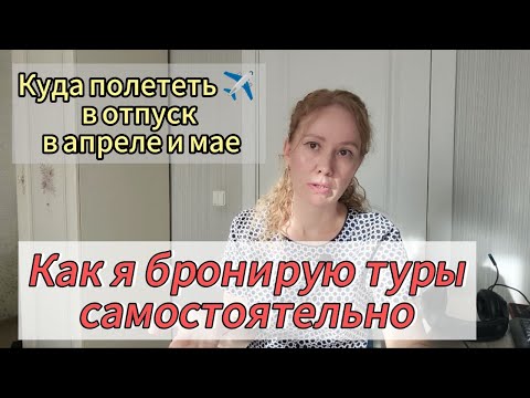 Видео: Как бронировать туры самостоятельно без переплат!Куда стоит отправиться в отпуск в апреле и мае!