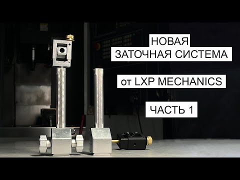 Видео: НОВАЯ ЗАТОЧНАЯ СИСТЕМА от LXP MECHANICS. Часть 1