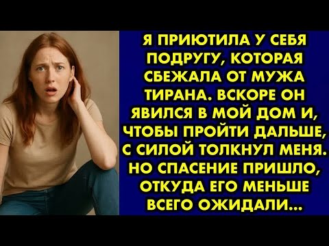 Видео: Я приютила у себя подругу, которая сбежала от мужа-тирана. Вскоре он явился в мой дом и чтобы пройти
