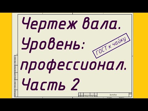 Видео: Чертеж вала. Уровень: профессионал. Часть 2. Допуски и посадки