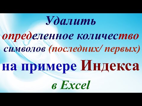 Видео: Excel удалить первые, последние буквы, символы (заданное нужное количество знаков). Индекс в ячейках
