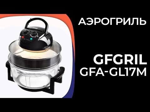 Видео: Аэрогриль GFGRIL GFA-GL17M