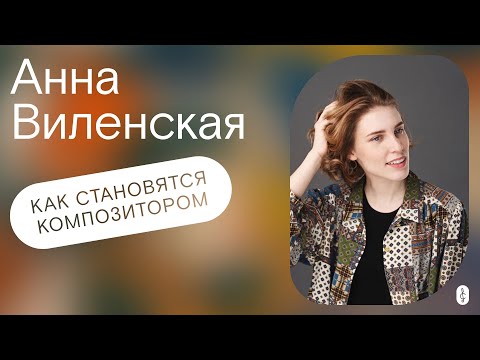 Видео: Как становятся композитором. Подкаст с Анной Виленской