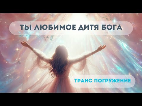 Видео: ТРАНС-ПОГРУЖЕНИЕ | Ты Любимое Дитя Бога