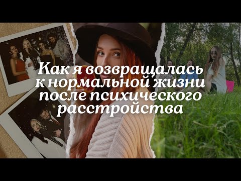 Видео: Как я возвращалась к нормальной жизни после психического расстройства