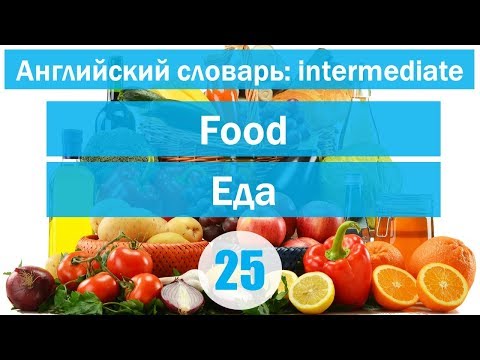 Видео: Food|| Еда|| Английский словарь: уровень INTERMEDIATE || Урок #25