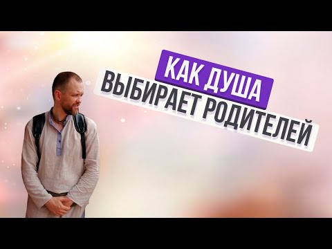 Видео: КАК ДУША ВЫБИРАЕТ РОДИТЕЛЕЙ