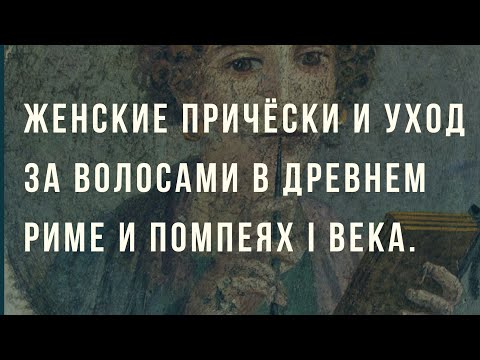 Видео: Помпеи. Женские причёски и уход за волосами в древнем Риме и Помпеях I века