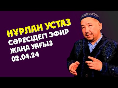 Видео: НУРЛАН УСТАЗ СӘРЕСІДЕГІ ЭФИР ЖАҢА УАҒЫЗ