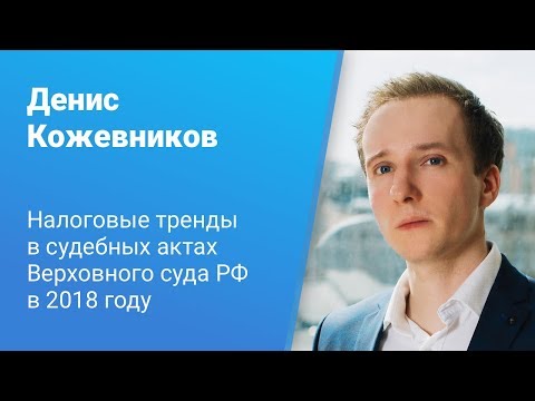 Видео: Вебинар Caselook: «Налоговые тренды в судебных актах Верховного суда РФ в 2018 году»