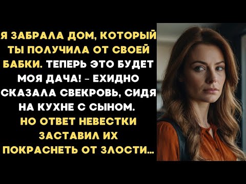 Видео: Теперь дом унаследованный от твоей бабки - это моя дача! Невестка ПОБЛЕДНЕЛА от слов свекрови...
