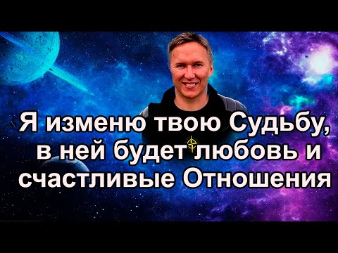 Видео: Я изменю твою Судьбу и в ней будет любовь и счастливые Отношения.
