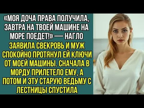 Видео: «Моя доча права получила, завтра на твоей машине на море, поедет!» — наго заявила свекровь..