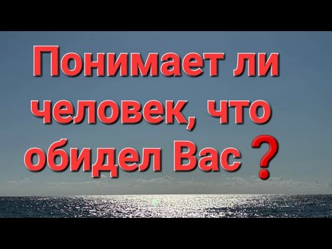 Видео: Понимает ли человек, что обидел Вас 