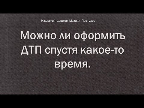 Видео: Иж Адвокат Пастухов. Можно ли оформить ДТП спустя какое-то время.