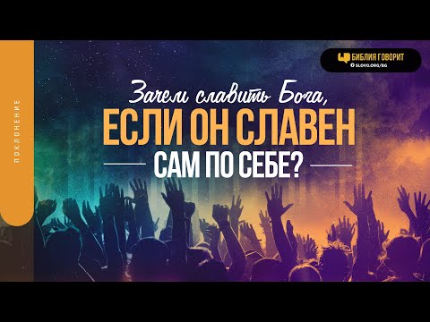 Видео: Зачем славить Бога, если Он уже славен? | "Библия говорит" | 1800