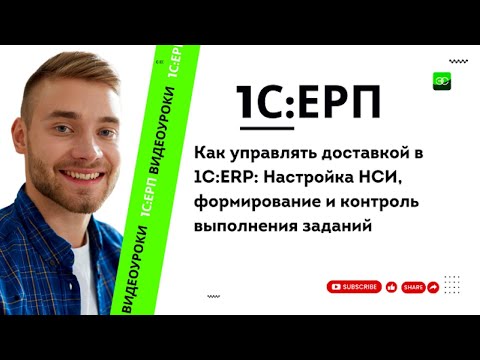 Видео: Как управлять доставкой в 1C:ERP: Настройка НСИ, формирование и контроль выполнения заданий